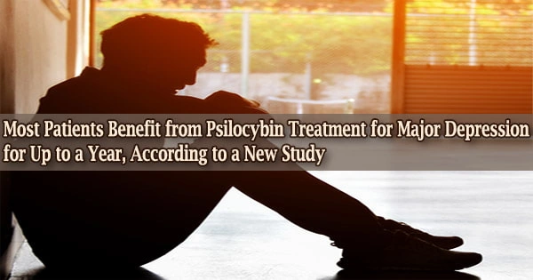 Most Patients Benefit from Psilocybin Treatment for Major Depression for Up to a Year, According to a New Study