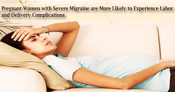 Pregnant Women with Severe Migraine are More Likely to Experience Labor and Delivery Complications