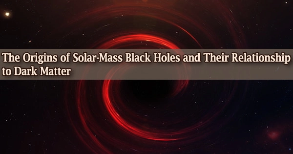 The Origins of Solar-Mass Black Holes and Their Relationship to Dark Matter