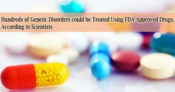 Hundreds of Genetic Disorders could be Treated Using FDA-Approved Drugs, According to Scientists