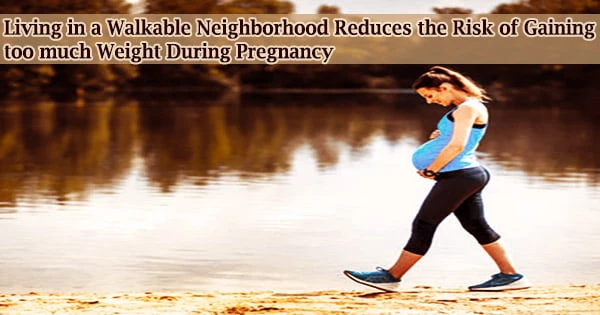 Living in a Walkable Neighborhood Reduces the Risk of Gaining too much Weight During Pregnancy