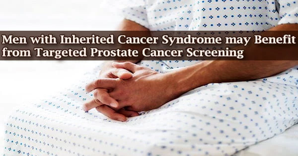 Men with Inherited Cancer Syndrome may Benefit from Targeted Prostate Cancer Screening