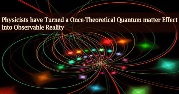 Physicists have Turned a Once-Theoretical Quantum matter Effect into Observable Reality