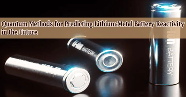 Quantum Methods for Predicting Lithium-Metal Battery Reactivity in the Future