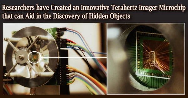 Researchers have Created an Innovative Terahertz Imager Microchip that can Aid in the Discovery of Hidden Objects