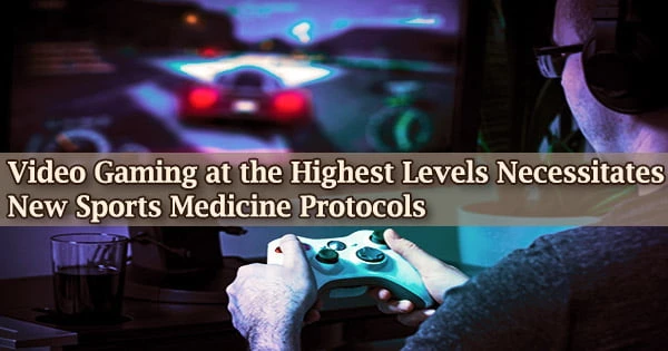 Video Gaming at the Highest Levels Necessitates New Sports Medicine Protocols