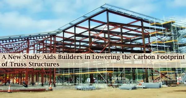 A New Study Aids Builders in Lowering the Carbon Footprint of Truss Structures