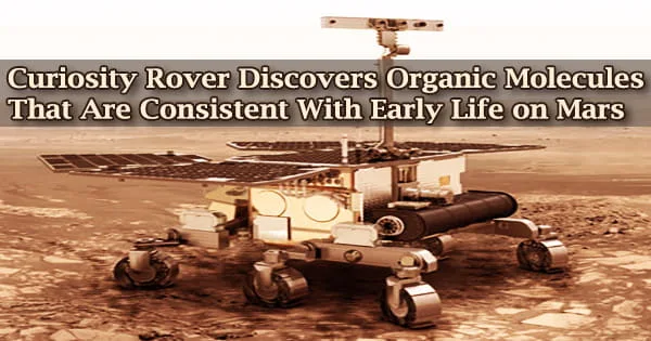 Curiosity Rover Discovers Organic Molecules That Are Consistent With Early Life on Mars