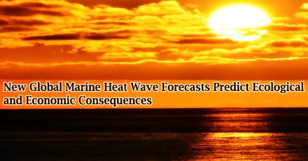 New Global Marine Heat Wave Forecasts Predict Ecological and Economic Consequences