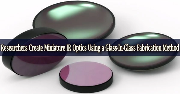 Researchers Create Miniature IR Optics Using a Glass-In-Glass Fabrication Method