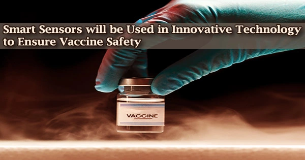 Smart Sensors will be Used in Innovative Technology to Ensure Vaccine Safety