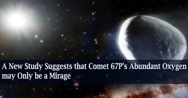 A New Study Suggests that Comet 67P’s Abundant Oxygen may Only be a Mirage