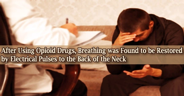 After Using Opioid Drugs, Breathing was Found to be Restored by Electrical Pulses to the Back of the Neck