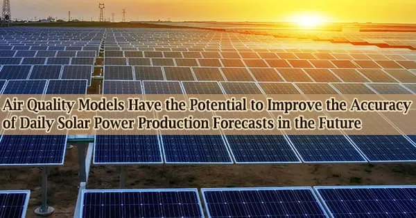 Air Quality Models Have the Potential to Improve the Accuracy of Daily Solar Power Production Forecasts in the Future