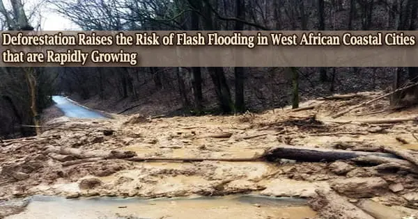 Deforestation Raises the Risk of Flash Flooding in West African Coastal Cities that are Rapidly Growing