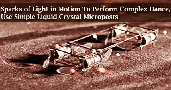 Sparks of Light in Motion To Perform Complex Dance, Use Simple Liquid Crystal Microposts
