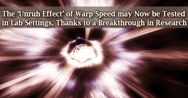 The ‘Unruh Effect’ of Warp Speed may Now be Tested in Lab Settings, Thanks to a Breakthrough in Research