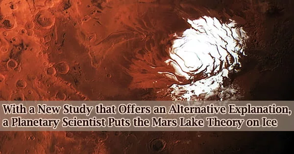 With a New Study that Offers an Alternative Explanation, a Planetary Scientist Puts the Mars Lake Theory on Ice