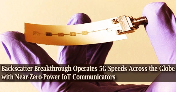 Backscatter Breakthrough Operates 5G Speeds Across the Globe with Near-Zero-Power IoT Communicators