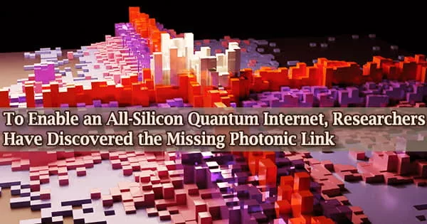 To Enable an All-Silicon Quantum Internet, Researchers Have Discovered the Missing Photonic Link