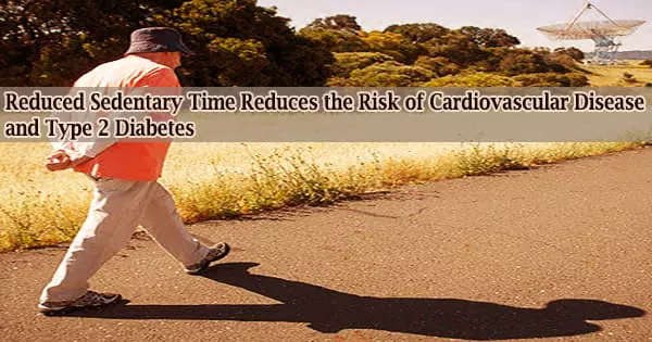 Reduced Sedentary Time Reduces the Risk of Cardiovascular Disease and Type 2 Diabetes