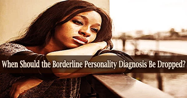 When Should the Borderline Personality Diagnosis Be Dropped?