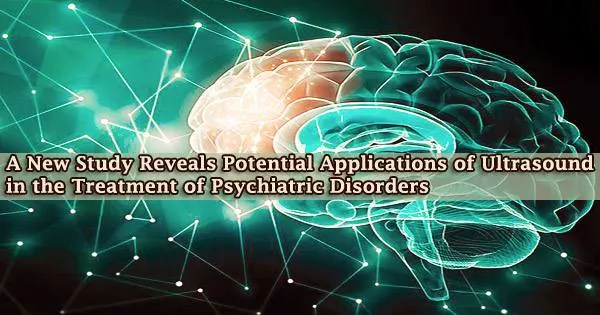 A New Study Reveals Potential Applications of Ultrasound in the Treatment of Psychiatric Disorders