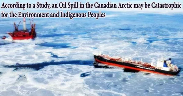 According to a Study, an Oil Spill in the Canadian Arctic may be Catastrophic for the Environment and Indigenous Peoples
