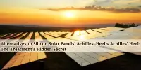 Alternatives to Silicon Solar Panels’ Achilles’ Heel’s Achilles’ Heel: The Treatment’s Hidden Secret