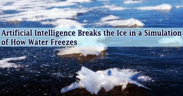 Artificial Intelligence Breaks the Ice in a Simulation of How Water Freezes