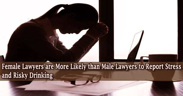 Female Lawyers are More Likely than Male Lawyers to Report Stress and Risky Drinking