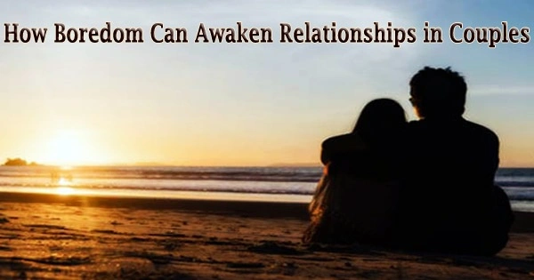 How Boredom Can Awaken Relationships in Couples