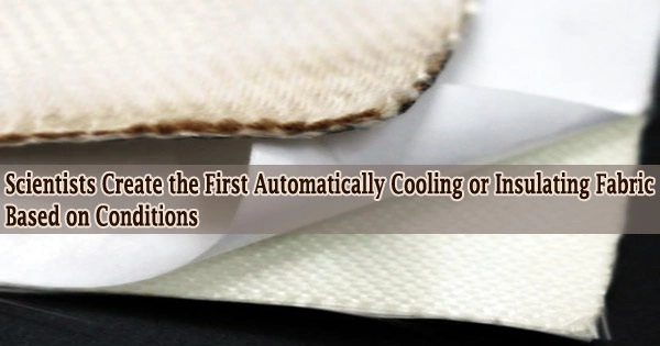 Scientists Create the First Automatically Cooling or Insulating Fabric Based on Conditions