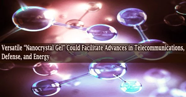 Versatile “Nanocrystal Gel” Could Facilitate Advances in Telecommunications, Defense, and Energy