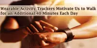 Wearable Activity Trackers Motivate Us to Walk for an Additional 40 Minutes Each Day