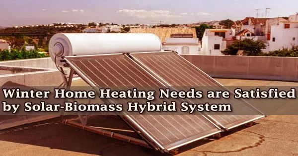 Winter Home Heating Needs are Satisfied by Solar-Biomass Hybrid System