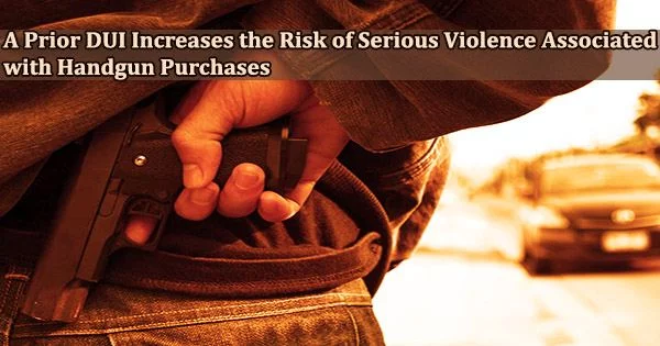 A Prior DUI Increases the Risk of Serious Violence Associated with Handgun Purchases