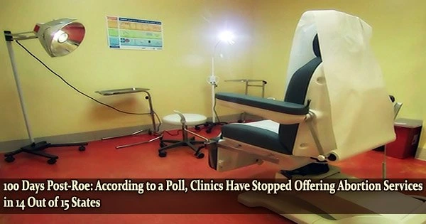 100 Days Post-Roe: According to a Poll, Clinics Have Stopped Offering Abortion Services in 14 Out of 15 States