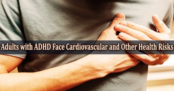 Adults with ADHD Face Cardiovascular and Other Health Risks
