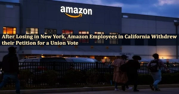 After Losing in New York, Amazon Employees in California Withdrew their Petition for a Union Vote