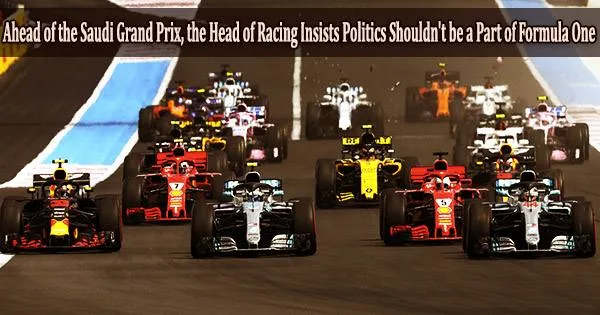 Ahead of the Saudi Grand Prix, the Head of Racing Insists Politics Shouldn’t be a Part of Formula One