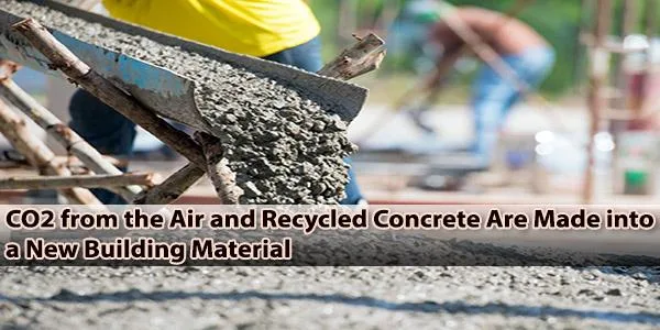 CO2 from the Air and Recycled Concrete Are Made into a New Building Material