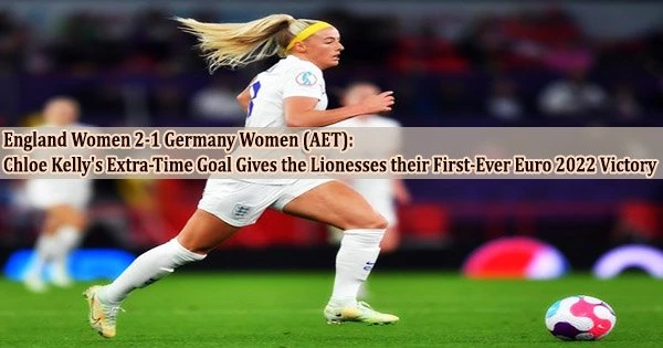 England Women 2-1 Germany Women (AET): Chloe Kelly’s Extra-Time Goal Gives the Lionesses their First-Ever Euro 2022 Victory