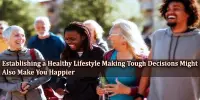 Establishing a Healthy Lifestyle Making Tough Decisions Might Also Make You Happier