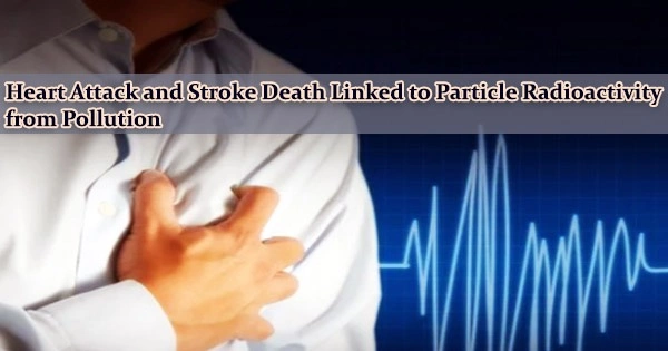 Heart Attack and Stroke Death Linked to Particle Radioactivity from Pollution