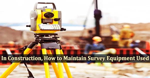 In Construction, How to Maintain Survey Equipment Used