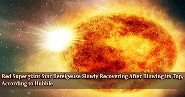 Red Supergiant Star Betelgeuse Slowly Recovering After Blowing its Top, According to Hubble