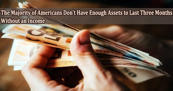 The Majority of Americans Don’t Have Enough Assets to Last Three Months Without an Income