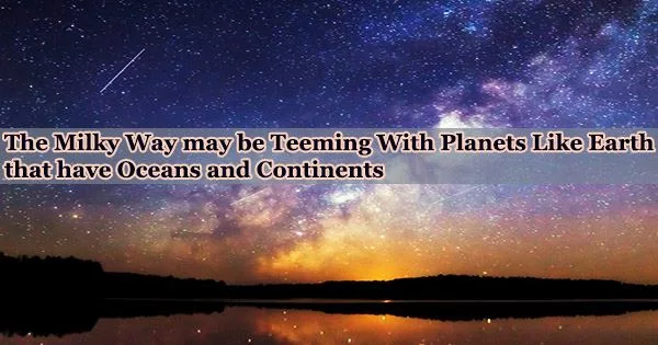 The Milky Way may be Teeming With Planets Like Earth that have Oceans and Continents