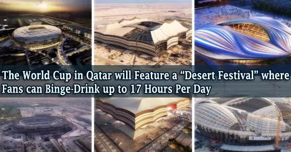 The World Cup in Qatar will Feature a “Desert Festival” where Fans can Binge-Drink up to 17 Hours Per Day
